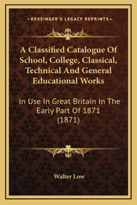 A Classified Catalogue of School, College, Classical, Technical and General Educational Works