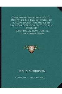 Observations Illustrative Of The Defects Of The English System Of Railway Legislation And Of Its Injurious Operation On The Public Interests