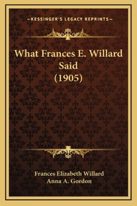 What Frances E. Willard Said (1905)