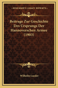Beitrage Zur Geschichte Des Ursprungs Der Hannoverschen Armee (1903)