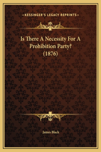 Is There A Necessity For A Prohibition Party? (1876)