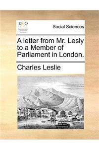 A Letter from Mr. Lesly to a Member of Parliament in London.