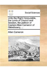 Unto the Right Honourable, the Lords of Council and Session, the Petition of Captain Allan Cameron of Glendissery, ...