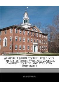 Armchair Guide to the Little Ivies. the Little Three, Williams College, Amherst College, and Wesleyan University