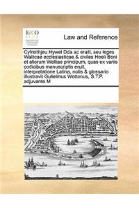 Cyfreithjeu Hywel Dda AC Eraill, Seu Leges Wallicae Ecclesiasticae & Civiles Hoeli Boni Et Aliorum Walliae Principum, Quas Ex Variis Codicibus Manuscriptis Eruit, Interpretatione Latina, Notis & Glossario Illustravit Gulielmus Wottonus, S.T.P. Adju