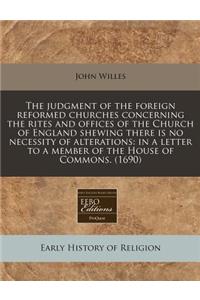 The Judgment of the Foreign Reformed Churches Concerning the Rites and Offices of the Church of England Shewing There Is No Necessity of Alterations: In a Letter to a Member of the House of Commons. (1690)