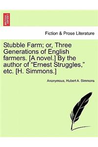 Stubble Farm; Or, Three Generations of English Farmers. [A Novel.] by the Author of "Ernest Struggles," Etc. [H. Simmons.]