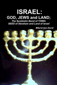 ISRAEL: GOD, JEWS and LAND; The Symbiotic Bond of YHWH, SEED of Abraham and Land of Israel