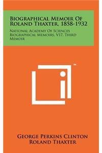 Biographical Memoir of Roland Thaxter, 1858-1932: National Academy of Sciences Biographical Memoirs, V17, Third Memoir