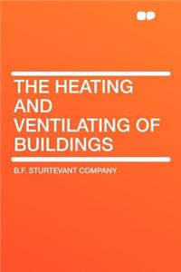 The Heating and Ventilating of Buildings