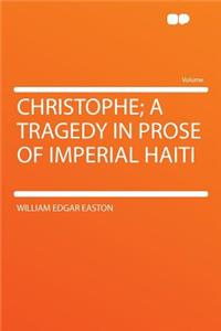Christophe; A Tragedy in Prose of Imperial Haiti