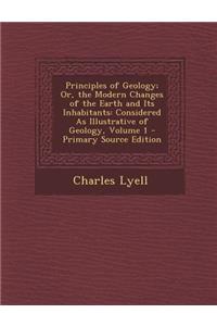 Principles of Geology; Or, the Modern Changes of the Earth and Its Inhabitants: Considered as Illustrative of Geology, Volume 1 - Primary Source Edition
