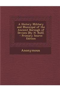 A History Military and Municipal of the Ancient Borough of Devizes [By H. Bull].