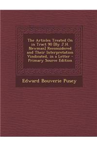 The Articles Treated on in Tract 90 [By J.H. Newman] Reconsidered and Their Interpretation Vindicated, in a Letter