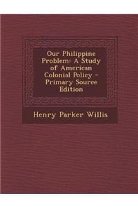 Our Philippine Problem: A Study of American Colonial Policy