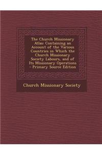 The Church Missionary Atlas: Containing an Account of the Various Countries in Which the Church Missionary Society Labours, and of Its Missionary O