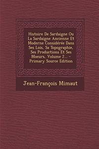 Histoire de Sardaigne Ou La Sardaigne Ancienne Et Moderne Consideree Dans Ses Lois, Sa Topographie, Ses Productions Et Ses Moeurs, Volume 2...