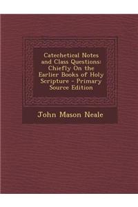 Catechetical Notes and Class Questions: Chiefly on the Earlier Books of Holy Scripture