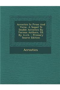 Acrostics in Prose and Verse, a Sequel to Double Acrostics by Various Authors, Ed. by A.E.H.