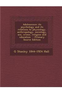 Adolescence; Its Psychology and Its Relations to Physiology, Anthropology, Sociology, Sex, Crime, Religion and Education