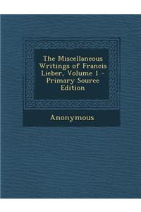 The Miscellaneous Writings of Francis Lieber, Volume 1
