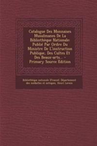 Catalogue Des Monnaises Musulmanes de La Bibliotheque Nationale: Publie Par Ordre Du Ministre de L'Instruction Publique, Des Cultes Et Des Beaux-Arts... - Primary Source Edition