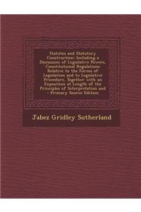 Statutes and Statutory Construction: Including a Discussion of Legislative Powers, Constitutional Regulations Relative to the Forms of Legislation and