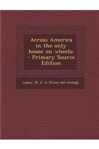 Across America in the Only House on Wheels; - Primary Source Edition