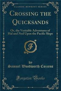 Crossing the Quicksands: Or, the Veritable Adventures of Hal and Ned Upon the Pacific Slope (Classic Reprint)