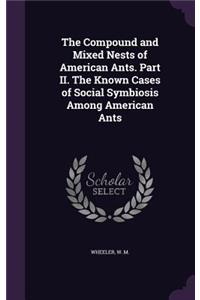 Compound and Mixed Nests of American Ants. Part II. The Known Cases of Social Symbiosis Among American Ants