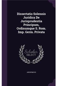 Dissertatio Solennis Juridica de Jurisprudentia Principum, Ordinumque S. ROM. Imp. Germ. Privata