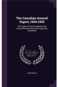 The Canadian Annual Digest, 1904-1935: With Tables of Cases Digested and Cases Affirmed, Reversed, or Specially Considered