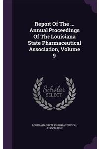 Report of the ... Annual Proceedings of the Louisiana State Pharmaceutical Association, Volume 9