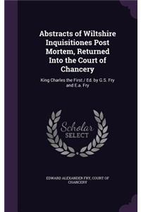 Abstracts of Wiltshire Inquisitiones Post Mortem, Returned Into the Court of Chancery