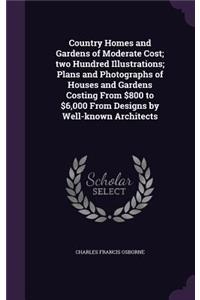 Country Homes and Gardens of Moderate Cost; two Hundred Illustrations; Plans and Photographs of Houses and Gardens Costing From $800 to $6,000 From Designs by Well-known Architects