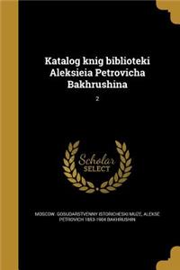 Katalog Knig Biblioteki Aleksieia Petrovicha Bakhrushina; 2