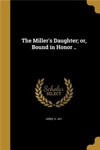 The Miller's Daughter; Or, Bound in Honor ..