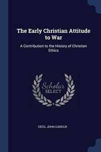 THE EARLY CHRISTIAN ATTITUDE TO WAR: A C