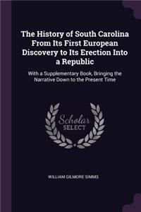 The History of South Carolina From Its First European Discovery to Its Erection Into a Republic