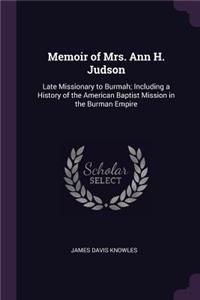 Memoir of Mrs. Ann H. Judson: Late Missionary to Burmah; Including a History of the American Baptist Mission in the Burman Empire