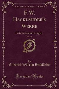 F. W. HacklÃ¤nder's Werke, Vol. 21: Erste Gesammt-Ausgabe (Classic Reprint)