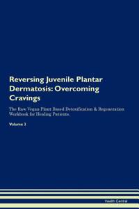 Reversing Juvenile Plantar Dermatosis: Overcoming Cravings the Raw Vegan Plant-Based Detoxification & Regeneration Workbook for Healing Patients. Volume 3