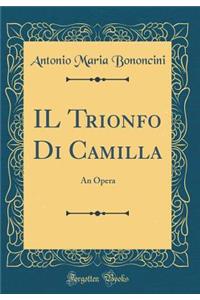 Il Trionfo Di Camilla: An Opera (Classic Reprint)