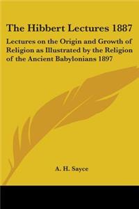 Hibbert Lectures 1887: Lectures on the Origin and Growth of Religion as Illustrated by the Religion of the Ancient Babylonians 1897