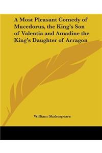A Most Pleasant Comedy Of Mucedorus, The King's Son Of Valentia And Amadine The King's Daughter Of Arragon