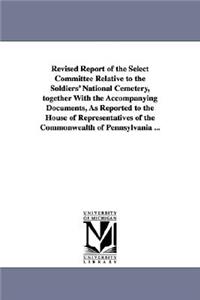 Revised Report of the Select Committee Relative to the Soldiers' National Cemetery, Together with the Accompanying Documents, as Reported to the House