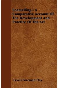 Enamelling - A Comparative Account Of The Development And Practice Of The Art