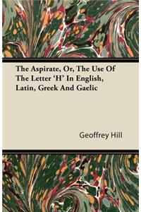 The Aspirate, Or, The Use Of The Letter 'H' In English, Latin, Greek And Gaelic