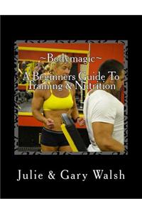 Bodymagic - A Beginners Guide To Training & Nutrition