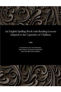 English Spelling-Book with Reading Lessons Adapted to the Capacities of Children